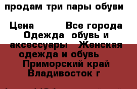 продам три пары обуви › Цена ­ 700 - Все города Одежда, обувь и аксессуары » Женская одежда и обувь   . Приморский край,Владивосток г.